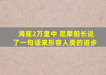 海底2万里中 尼摩船长说了一句话来形容人类的进步